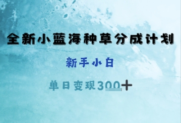 全新小蓝海种草分成计划，新手小白，单日变现3张+_八载学创