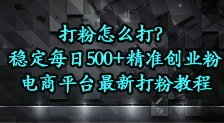 打粉怎么打？电商平台打精准创业粉，每日引流500+精准粉_八载学创