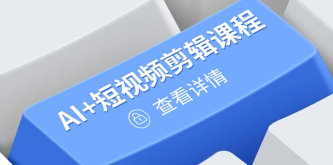 （14562期）从入门到精通，AI+短视频剪辑课程，掌握账号运营直播技巧，打造爆款_八载学创