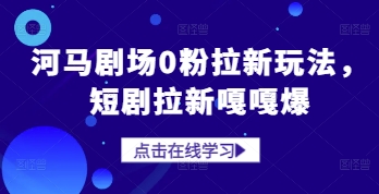 河马剧场0粉拉新玩法，短剧拉新嘎嘎爆_八载学创