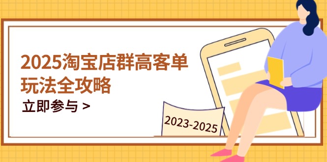 （14568期）2025淘宝店群高客单玩法全攻略，把握高客单关键技巧，精通全周期运营_八载学创