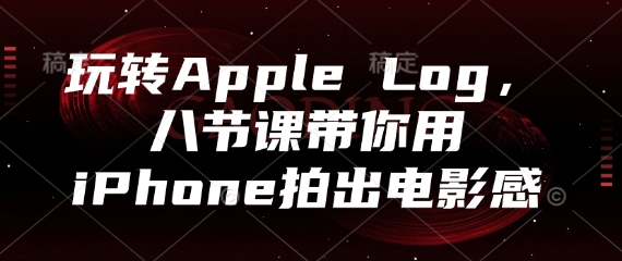 玩转Apple Log，八节课带你用iPhone拍出电影感_八载学创