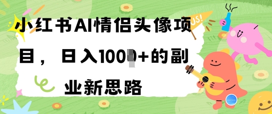 小红书AI情侣头像项目，日入几张的副业新思路_八载学创
