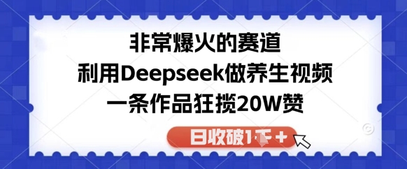 非常爆火的赛道，利用Deepseek做养生视频，一条作品狂揽20W赞，日收破1k_八载学创