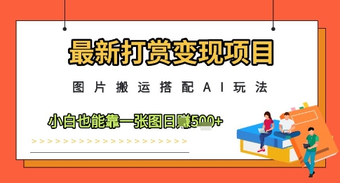 最新打赏变现项目，图片搬运搭配AI玩法，小白也能靠一张图日入5张_八载学创