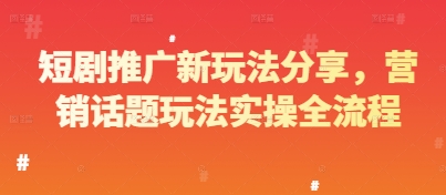 短剧推广新玩法分享，营销话题玩法实操全流程_八载学创
