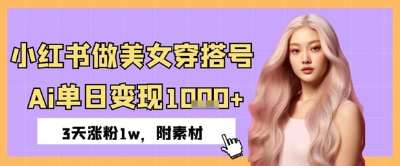 小红书做美女穿搭号，ai单日变现几张，3天涨粉1w_八载学创