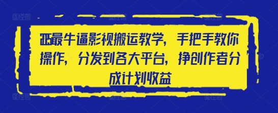 2025最牛逼影视搬运教学，手把手教你操作，分发到各大平台，挣创作者分成计划收益_八载学创