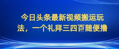 今日头条最新视频搬运玩法，一个礼拜三四张随便撸_八载学创
