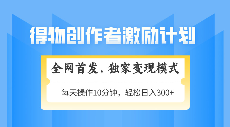 （14697期）得物创作者激励，变现模式，轻松上手，日入300+可矩阵，可放大_八载学创
