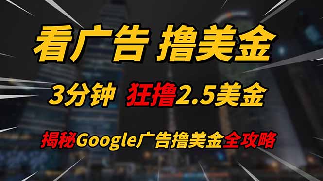 （14701期）看广告，撸美金！！3分钟赚2.5美金！！日入200美金不是梦！揭秘Google…_八载学创