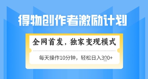 得物创作者激励，独家变现模式，轻松上手，日入3张+可矩阵，可放大【揭秘】_八载学创