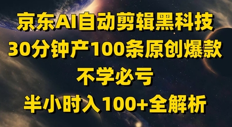 京东AI自动剪辑黑科技，30分钟产100条原创爆款，不学必亏！半小时入100+全解析_八载学创