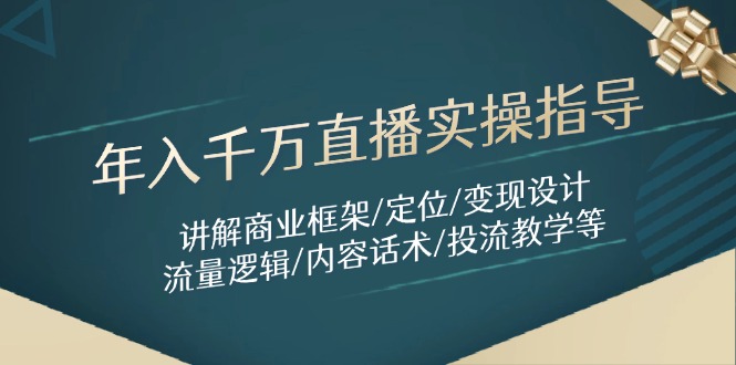 （14664期）年入千万直播实操指导：讲解商业框架/定位/变现设计/流量逻辑/内容话术/等_八载学创