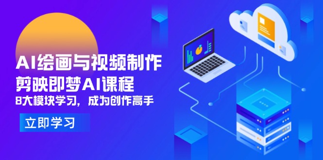 （14563期）AI绘画与视频制作，剪映即梦AI课程，8大模块学习，成为创作高手_八载学创