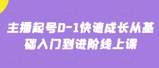 主播起号0-1快速成长从基础入门到进阶线上课_八载学创