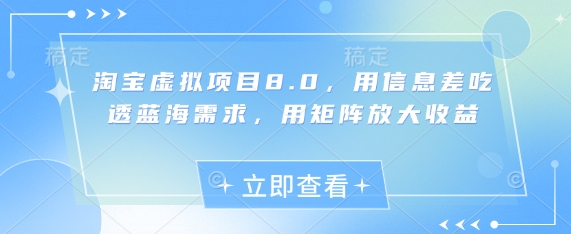 淘宝虚拟项目8.0，用信息差吃透蓝海需求，用矩阵放大收益_八载学创
