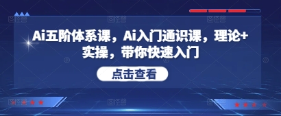 Ai五阶体系课，Ai入门通识课，理论+实操，带你快速入门_八载学创