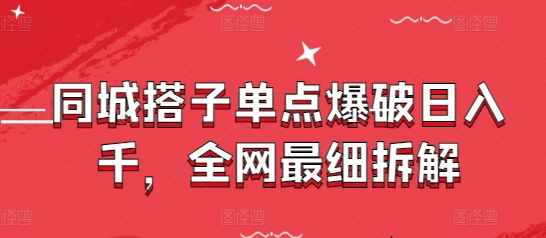 同城搭子单点爆破日入千，全网最细拆解_八载学创