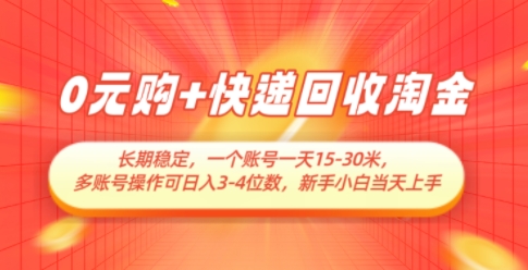 0元购+快递回收淘金，长期稳定，一个账号一天15-30米，多账号操作可日入3位数，新手小白当天上手_八载学创