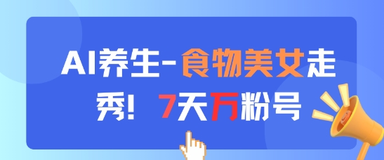 AI养生新玩法，食物美女走秀，7天万粉号_八载学创