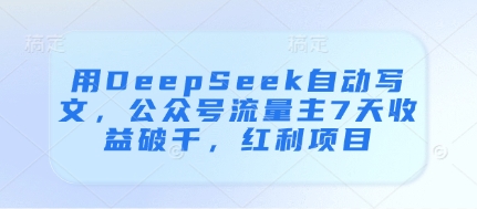 用DeepSeek自动写文，公众号流量主7天收益破千，红利项目_八载学创