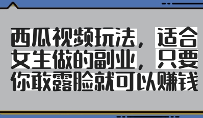 西瓜视频玩法，适合女生做的副业，只要你敢露脸就有收益_八载学创