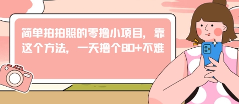 简单拍拍照的零撸小项目，靠这个方法，一天撸个80+不难_八载学创