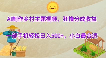 AI制作乡村主题视频，狂撸分成收益，一部手机轻松日入几张，小白最合适_八载学创