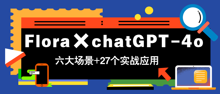 （14668期）Flora×chatGPT-4o，带你玩转六大场景的27个实战应用，学完立即变现_八载学创