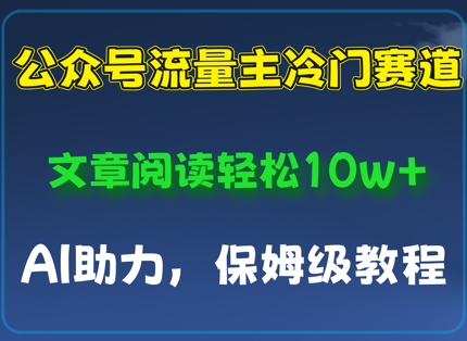 公众号流量主冷门赛道，文章阅读轻松10w+，AI助力，保姆级教程_八载学创