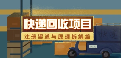 快递回收项目拆解_注册渠道与全流程原理解析_八载学创