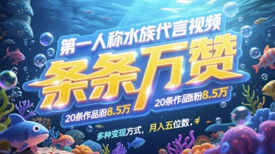 第一人称水族代言视频，条条万赞，20条作品涨粉7.8W，多种变现方式月入五位数_八载学创
