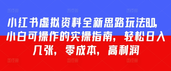 小红书虚拟资料全新思路玩法8.0，小白可操作的实操指南，轻松日入几张，零成本，高利润_八载学创