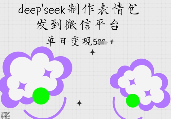 deepseek制作表情包，发到微信平台，单日变现5张_八载学创