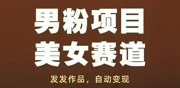 男粉项目美女赛道，发发作品，轻松获流自动变现_八载学创