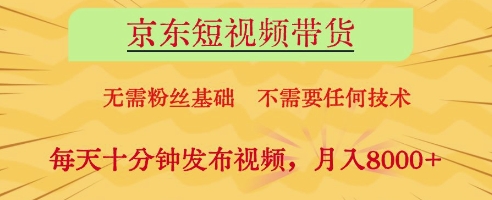京东短视频带货，无需粉丝基础，不需要任何技术，每天十分钟发布视频，月入8k【揭秘】_八载学创