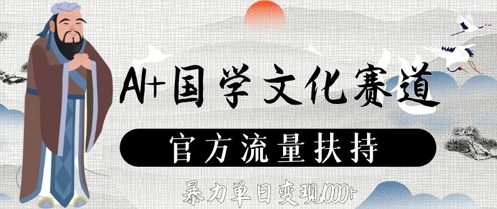 AI+国学文化赛道，官方流量扶持，暴力单日变现数张_八载学创