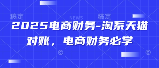 2025电商财务-淘系天猫对账，电商财务必学_八载学创