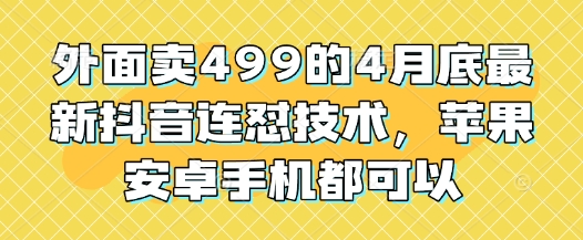 外面卖499的4月底最新抖音连怼技术，苹果安卓手机都可以_八载学创