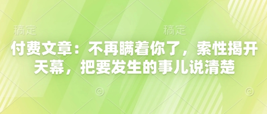 付费文章：不再瞒着你了，索性揭开天幕，把要发生的事儿说清楚_八载学创