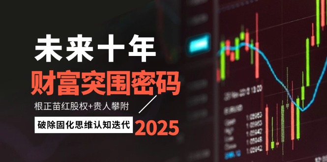 （14679期）未来十年财富突围密码：根正苗红股权+贵人攀附，破除固化思维认知迭代_八载学创