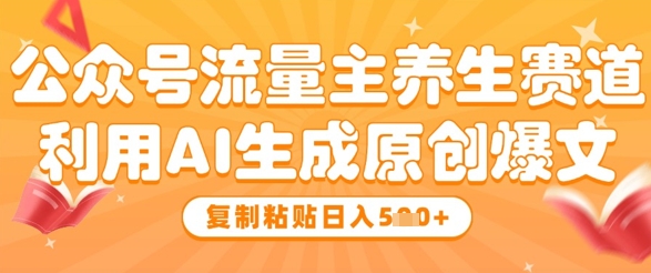 公众号流量主养生赛道，利用AI生成原创爆文，复制粘贴日入5张_八载学创