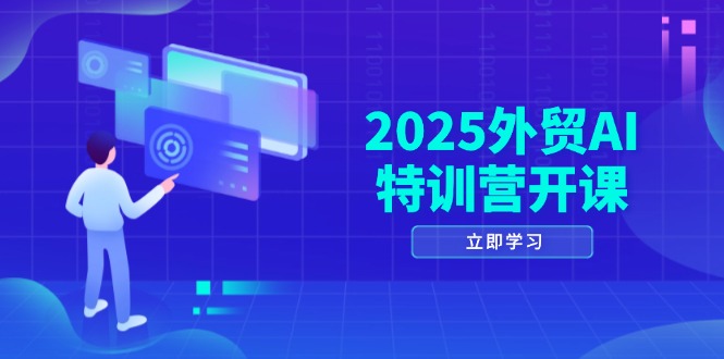 （14654期）2025外贸AI特训营开课：涵盖品牌选品/AI建站/主动/被动获客/社媒开发/等等_八载学创