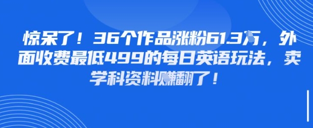 惊呆了，36个作品涨粉61.3W，外面收费最低499的每日英语玩法，卖学科资料挣翻了_八载学创