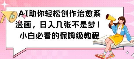AI助你轻松创作治愈系漫画，日入几张，小白必看的保姆级教程_八载学创