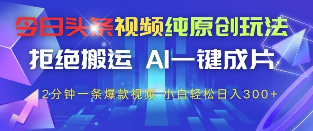 今日头条视频纯原创玩法，拒绝搬运，AI一键成片， 2分钟一条爆款视频，小白也能轻松日入3张+【揭秘】_八载学创