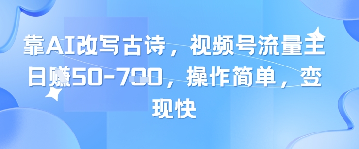 靠AI改写古诗，视频号流量主日入几张，操作简单，变现快_八载学创