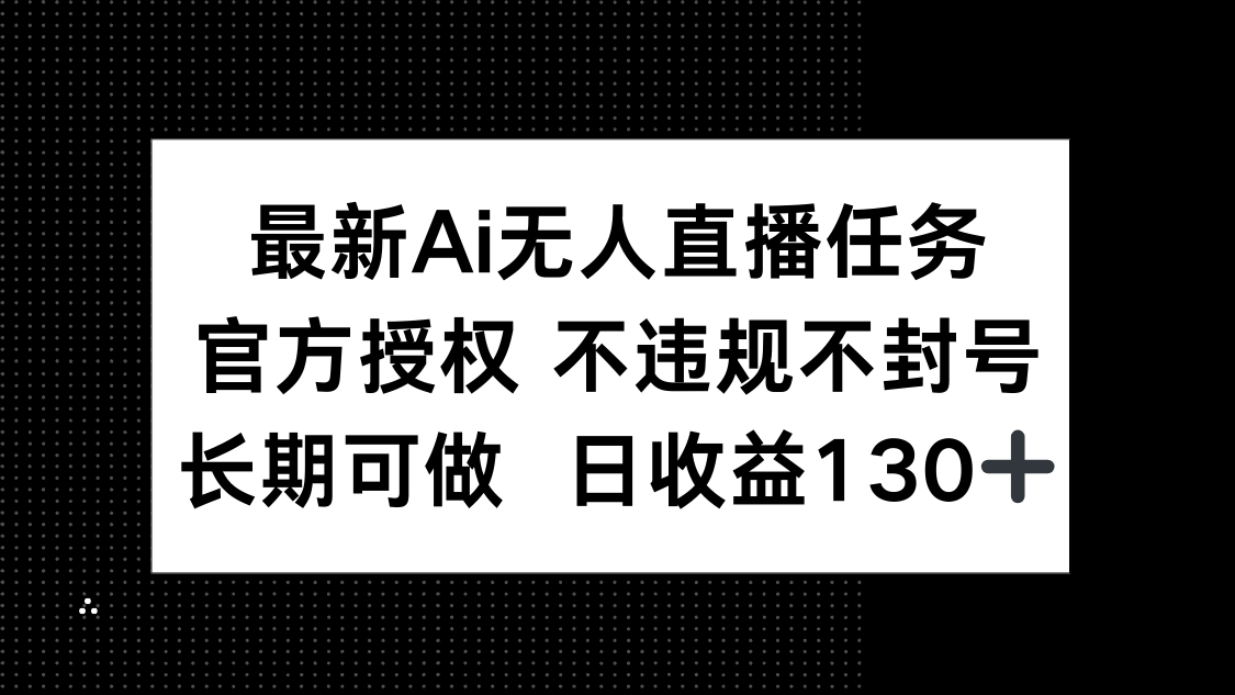 （14570期）最新AI无人直播任务，官方授权 不违规不封号，长期可做，日收益130+_八载学创