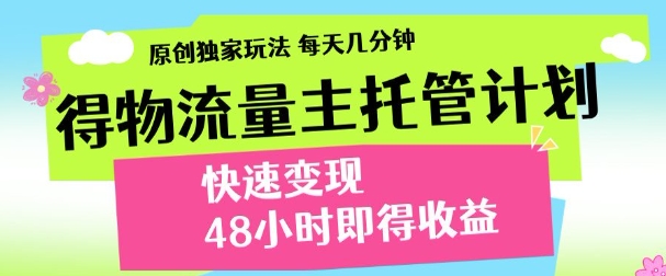 最新得物流量主计划，独家原创玩法，每天几分钟，快速变现，三至五天出收益【揭秘】_八载学创
